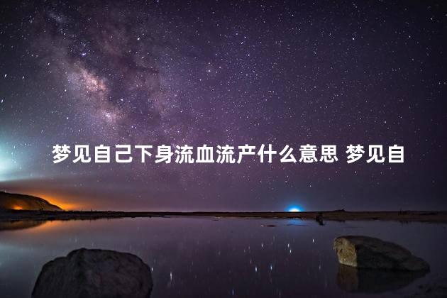 梦见自己下身流血流产什么意思 梦见自己下身流血是什么预兆女人